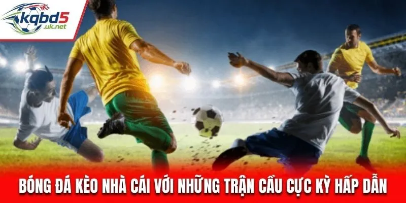Bóng Đá Kèo Nhà Cái - Cập nhật Kqbd, tỷ lệ kèo nhanh chóng và hấp dẫn
