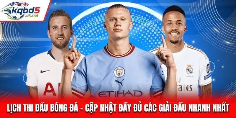 Lịch thi đấu bóng đá các giải đấu hấp dẫn nhất hiện nay