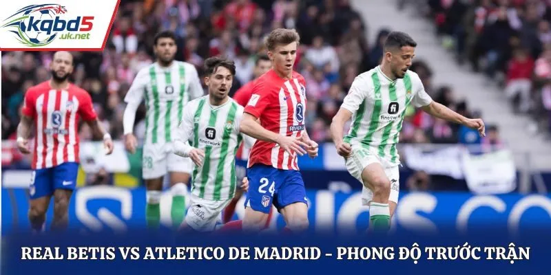 Soi kèo Real Betis vs Atletico de Madrid - đánh giá phong độ vừa qua