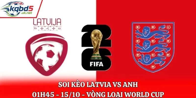 Soi Kèo Latvia vs Anh: 01h45 Ngày 15/10 - Vòng loại WC